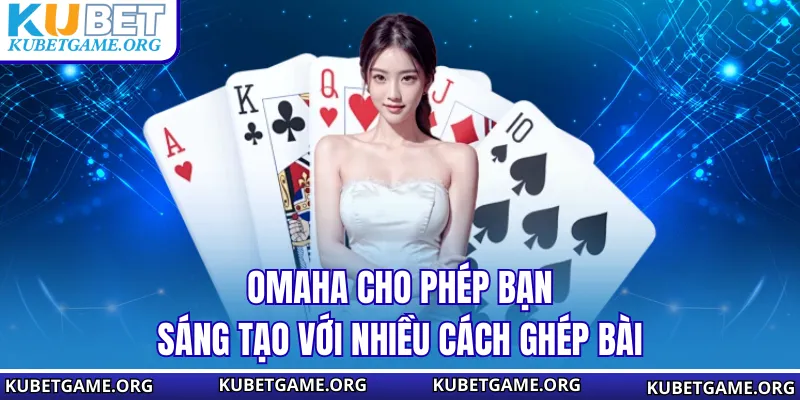 Omaha cho phép bạn sáng tạo với nhiều cách ghép bài